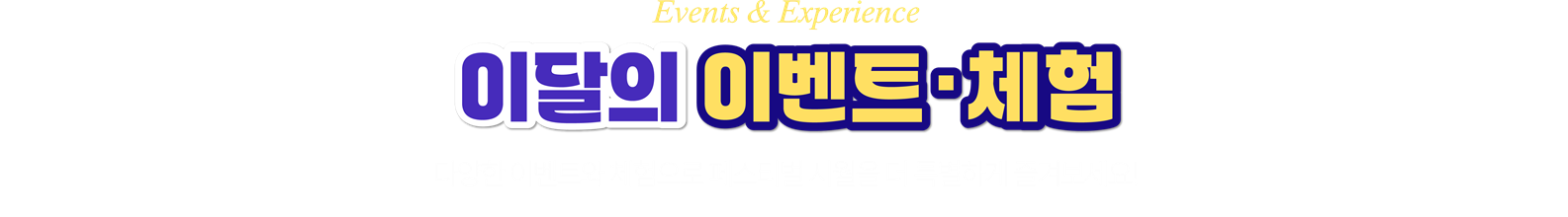 이달의 이벤트 · 체험 (Events & Experience)