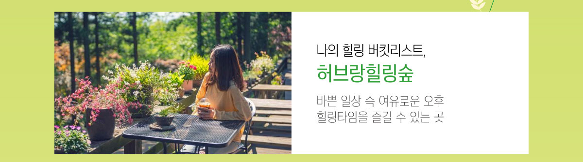 나의 힐링 버킷리스트, 허브랑힐링숲 바쁜 일상 속 여유로운 오후 힐링타임을 즐길 수 있는 곳