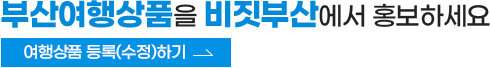 부산여행상품을 비짓부산에서 홍보하세요. 여행상품 등록(수정)하기