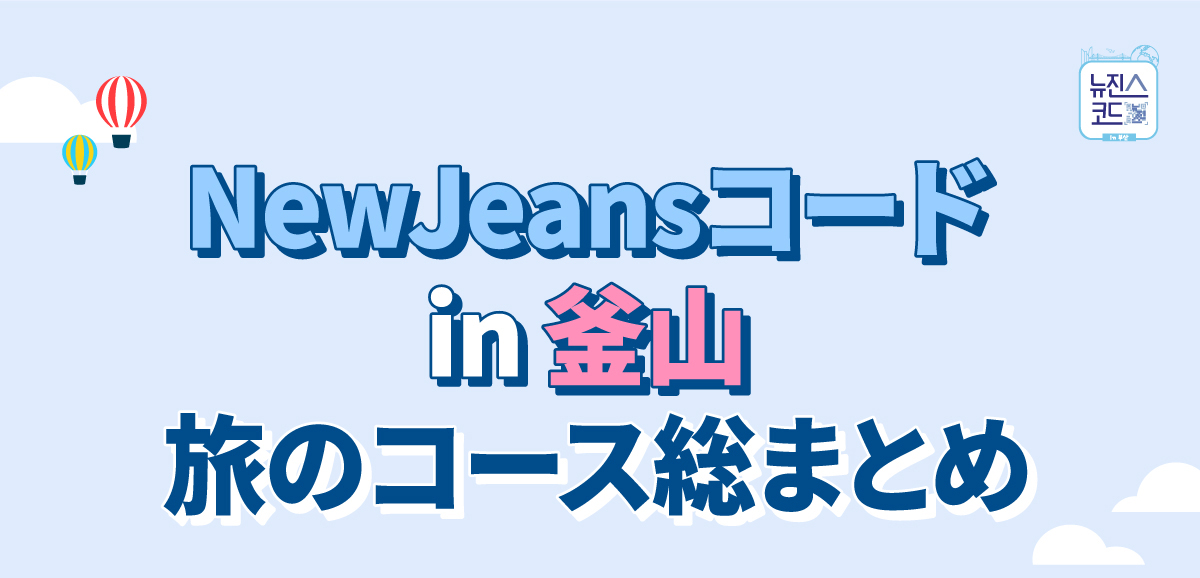 NewJeansコード in 釜山 旅のコース総まとめ