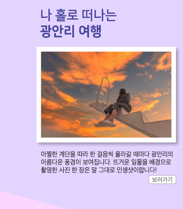 나 홀로 떠나는 광안리 여행 아찔한 계단을 따라 한 걸음씩 올라갈 때마다 광안리의 아름다운 풍경이 보여집니다. 뜨거운 일몰을 배경으로 촬영한 사진 한 장은 말 그대로 인생샷이랍니다!