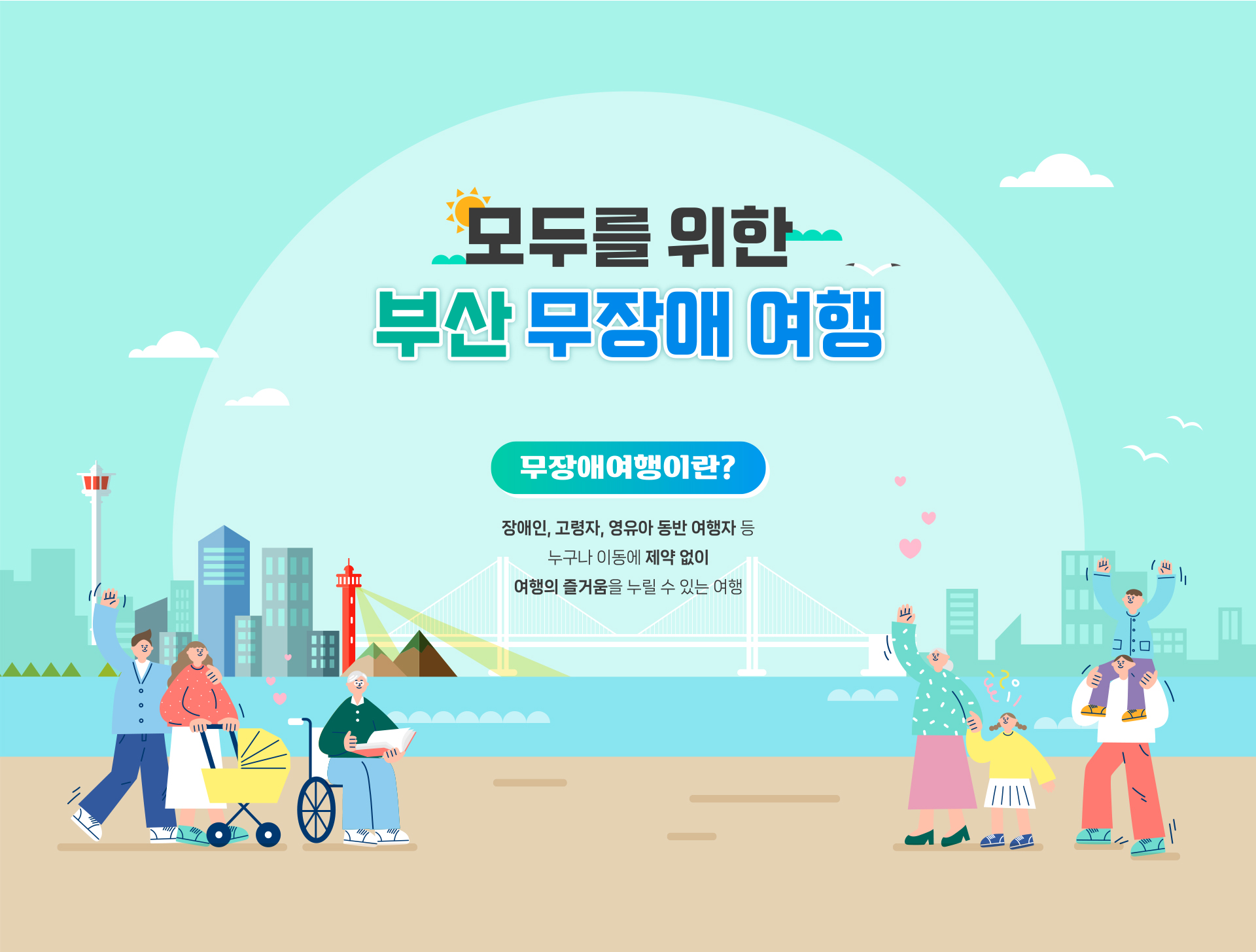 모두를 위한 부산 무장애 여행. 무장애여행이란? 장애인, 고령자, 영유아 동반 여행자 등 누구나 이동에 제약 없이 여행의 즐거움을 누릴 수 있는 여행