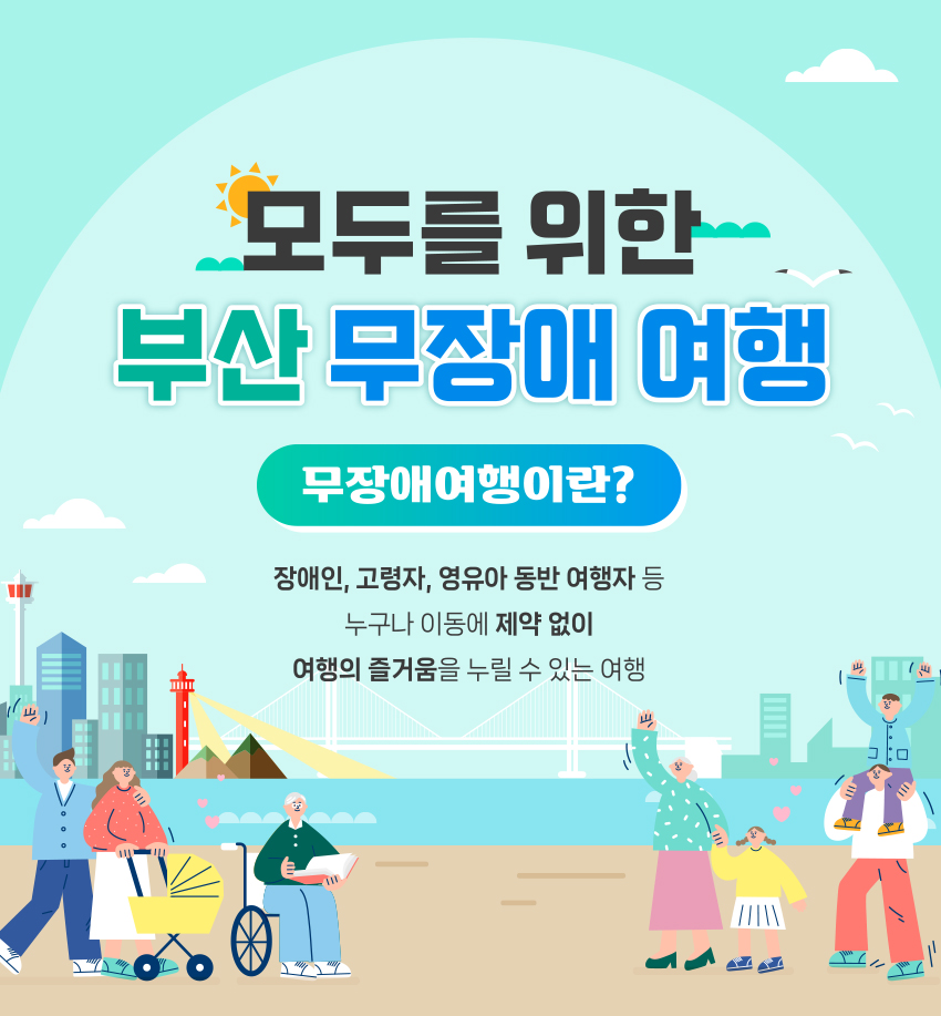 모두를 위한 부산 무장애 여행. 무장애여행이란? 장애인, 고령자, 영유아 동반 여행자 등 누구나 이동에 제약 없이 여행의 즐거움을 누릴 수 있는 여행