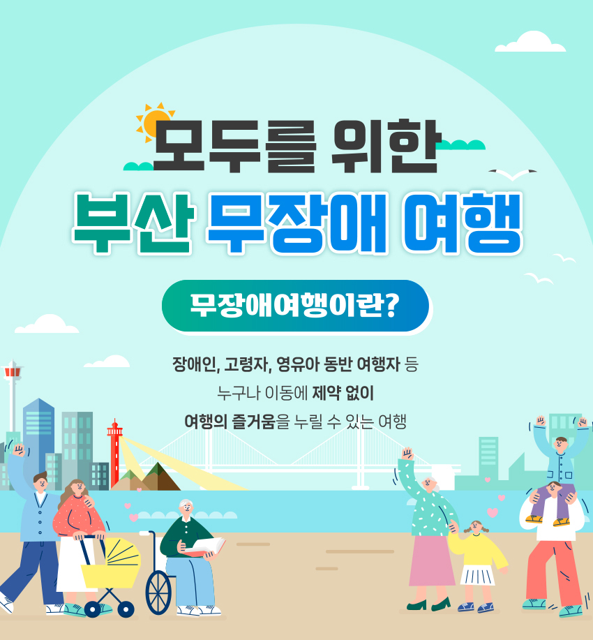 모두를 위한 부산 무장애 여행. 무장애여행이란? 장애인, 고령자, 영유아 동반 여행자 등 누구나 이동에 제약 없이 여행의 즐거움을 누릴 수 있는 여행