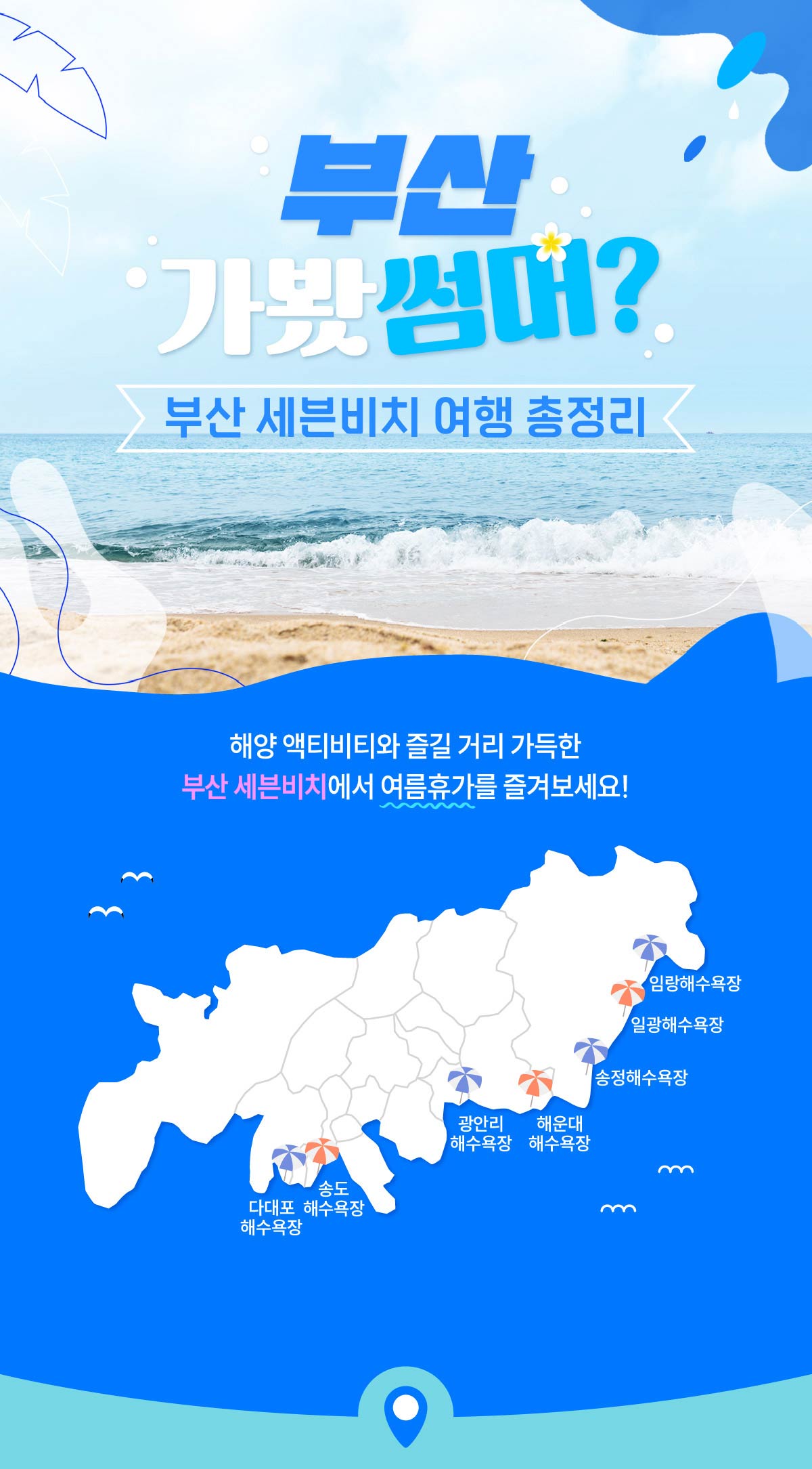 부산 가봤썸머? 부산 세븐비치 여행 총정리. 해양 액티비티와 즐길 거리 가득한 부산 세븐비치에서 여름휴가를 즐겨보세요! 다대포해수욕장, 송도해수욕장, 광안리해수욕장, 해운대해수욕장, 송정해수욕장, 일광해수욕장, 임랑해수욕장