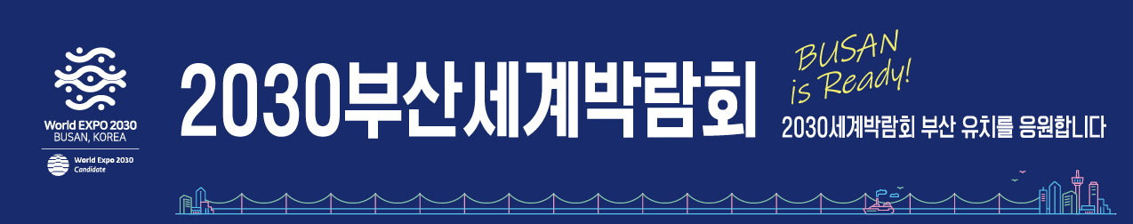 WORLD EXPO 2030 BUSAN KOREA
2030 부산월드엑스포 유치를 기원합니다.
